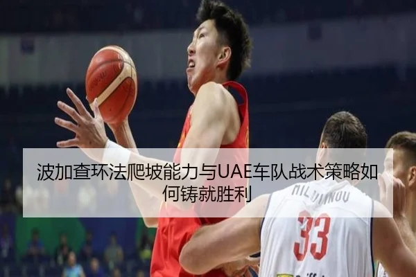 波加查环法爬坡能力与UAE车队战术策略如何铸就胜利