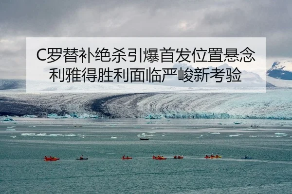 C罗替补绝杀引爆首发位置悬念 利雅得胜利面临严峻新考验